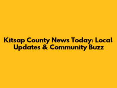 Kitsap County News Today: Local Updates & Community Buzz