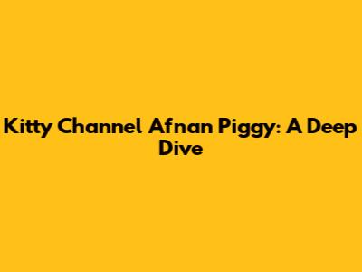 Kitty Channel Afnan Piggy: A Deep Dive
