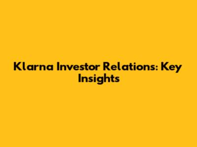Klarna Investor Relations: Key Insights