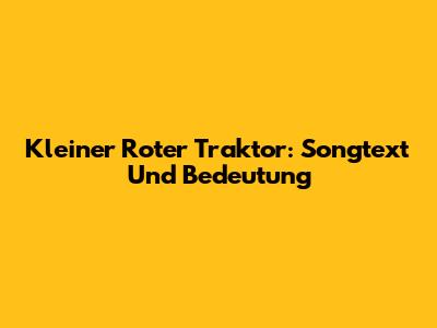 Kleiner Roter Traktor: Songtext Und Bedeutung