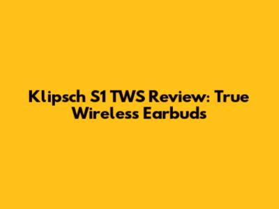 Klipsch S1 TWS Review: True Wireless Earbuds