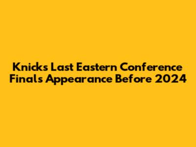 Knicks' Last Eastern Conference Finals Appearance Before 2024