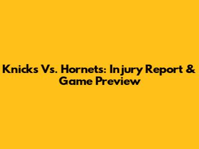Knicks Vs. Hornets: Injury Report & Game Preview