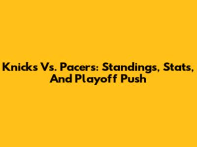 Knicks Vs. Pacers: Standings, Stats, And Playoff Push