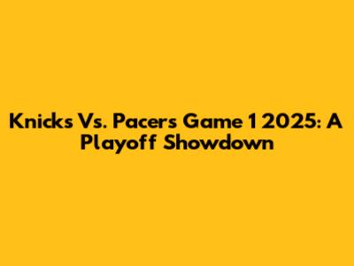 Knicks Vs. Pacers Game 1 2025: A Playoff Showdown