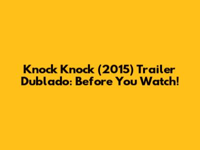 Knock Knock (2015) Trailer Dublado: Before You Watch!