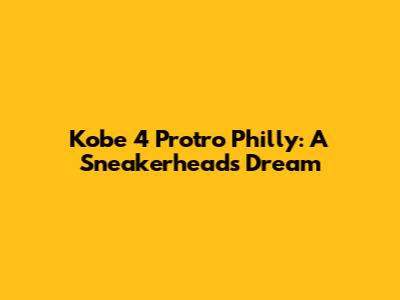 Kobe 4 Protro Philly: A Sneakerhead's Dream