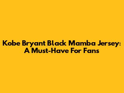 Kobe Bryant Black Mamba Jersey: A Must-Have For Fans