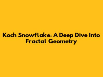 Koch Snowflake: A Deep Dive Into Fractal Geometry