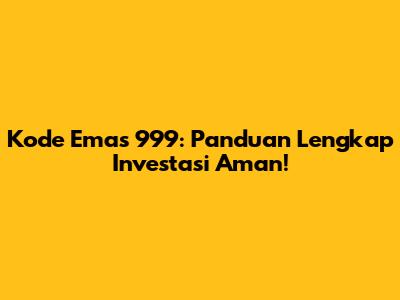 Kode Emas 999: Panduan Lengkap Investasi Aman!