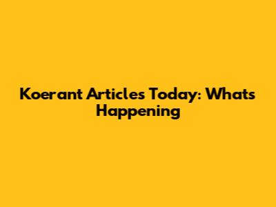 Koerant Articles Today: What's Happening