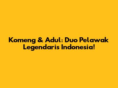 Komeng & Adul: Duo Pelawak Legendaris Indonesia!