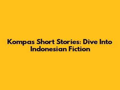 Kompas Short Stories: Dive Into Indonesian Fiction