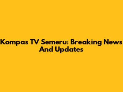 Kompas TV Semeru: Breaking News And Updates