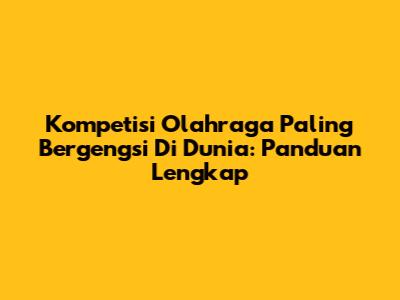 Kompetisi Olahraga Paling Bergengsi Di Dunia: Panduan Lengkap
