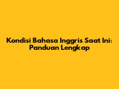 Kondisi Bahasa Inggris Saat Ini: Panduan Lengkap