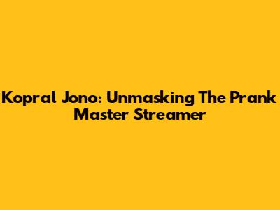 Kopral Jono: Unmasking The Prank Master Streamer