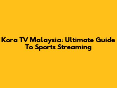 Kora TV Malaysia: Ultimate Guide To Sports Streaming