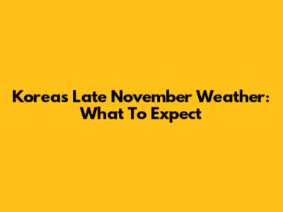 Korea's Late November Weather: What To Expect
