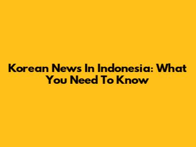 Korean News In Indonesia: What You Need To Know