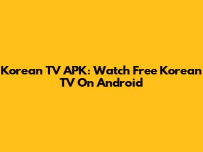Korean TV APK: Watch Free Korean TV On Android