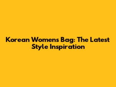 Korean Women's Bag: The Latest Style Inspiration