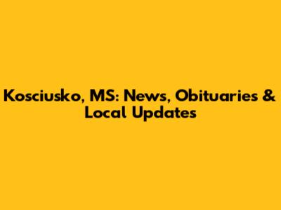 Kosciusko, MS: News, Obituaries & Local Updates