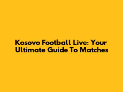 Kosovo Football Live: Your Ultimate Guide To Matches