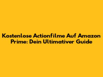 Kostenlose Actionfilme Auf Amazon Prime: Dein Ultimativer Guide