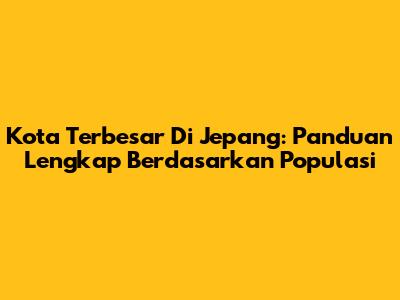 Kota Terbesar Di Jepang: Panduan Lengkap Berdasarkan Populasi