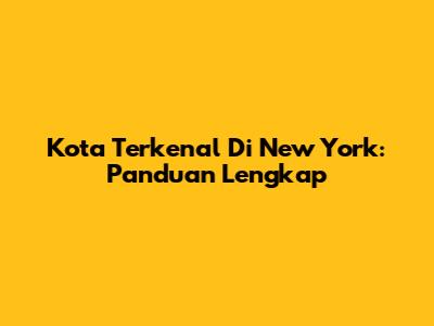 Kota Terkenal Di New York: Panduan Lengkap