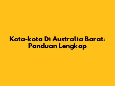 Kota-kota Di Australia Barat: Panduan Lengkap