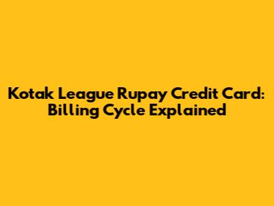 Kotak League Rupay Credit Card: Billing Cycle Explained