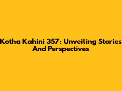 Kotha Kahini 357: Unveiling Stories And Perspectives