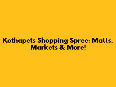 Kothapet's Shopping Spree: Malls, Markets & More!