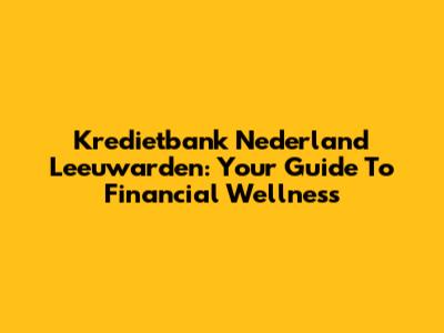 Kredietbank Nederland Leeuwarden: Your Guide To Financial Wellness