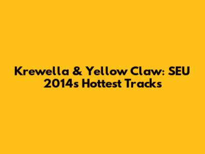 Krewella & Yellow Claw: SEU 2014's Hottest Tracks