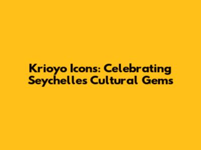 Krioyo Icons: Celebrating Seychelles' Cultural Gems