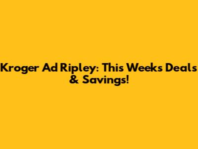 Kroger Ad Ripley: This Week's Deals & Savings!