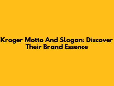 Kroger Motto And Slogan: Discover Their Brand Essence