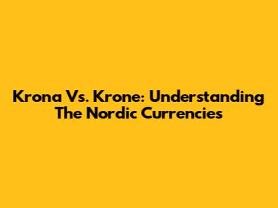 Krona Vs. Krone: Understanding The Nordic Currencies
