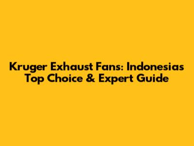 Kruger Exhaust Fans: Indonesia's Top Choice & Expert Guide
