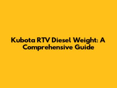 Kubota RTV Diesel Weight: A Comprehensive Guide