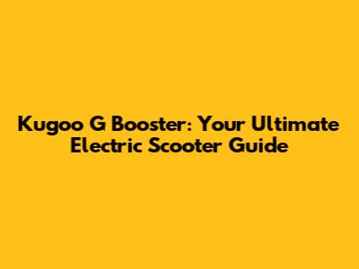 Kugoo G Booster: Your Ultimate Electric Scooter Guide
