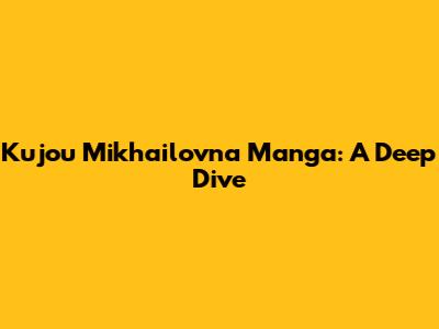 Kujou Mikhailovna Manga: A Deep Dive