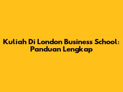 Kuliah Di London Business School: Panduan Lengkap