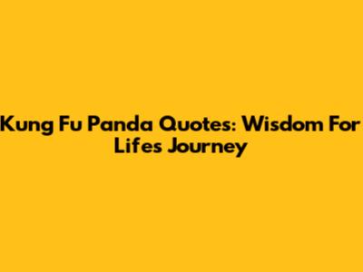 Kung Fu Panda Quotes: Wisdom For Life's Journey