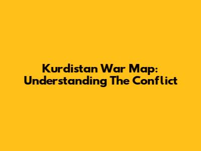 Kurdistan War Map: Understanding The Conflict