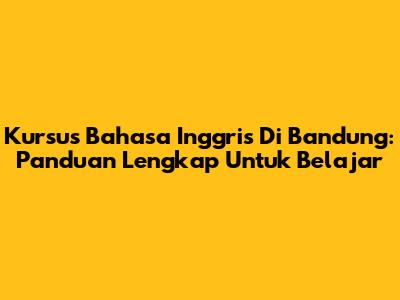 Kursus Bahasa Inggris Di Bandung: Panduan Lengkap Untuk Belajar