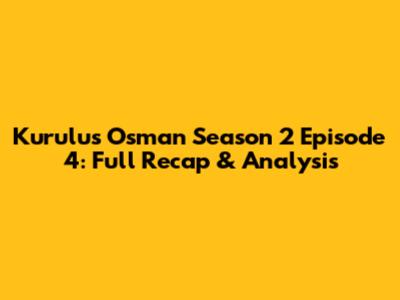 Kurulus Osman Season 2 Episode 4: Full Recap & Analysis